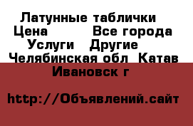 Латунные таблички › Цена ­ 100 - Все города Услуги » Другие   . Челябинская обл.,Катав-Ивановск г.